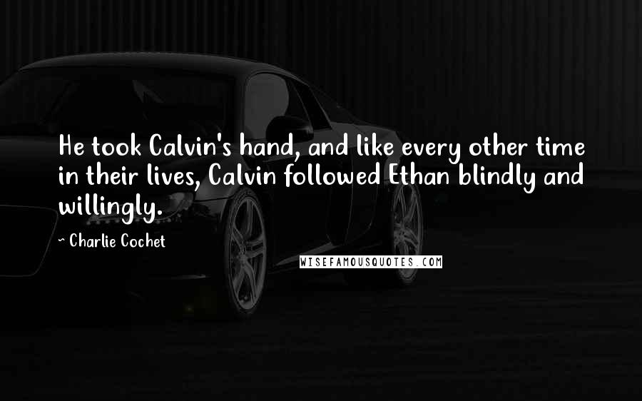 Charlie Cochet Quotes: He took Calvin's hand, and like every other time in their lives, Calvin followed Ethan blindly and willingly.