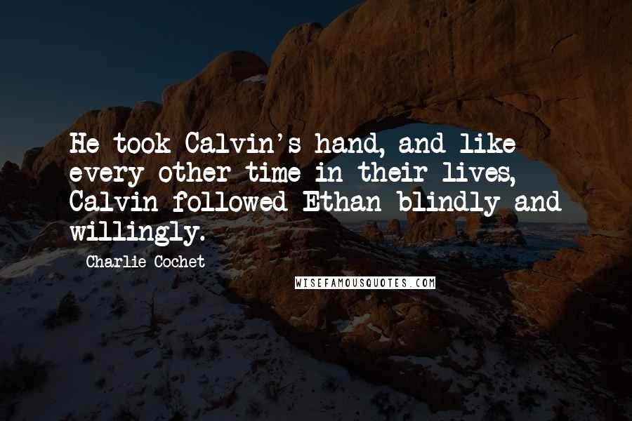 Charlie Cochet Quotes: He took Calvin's hand, and like every other time in their lives, Calvin followed Ethan blindly and willingly.