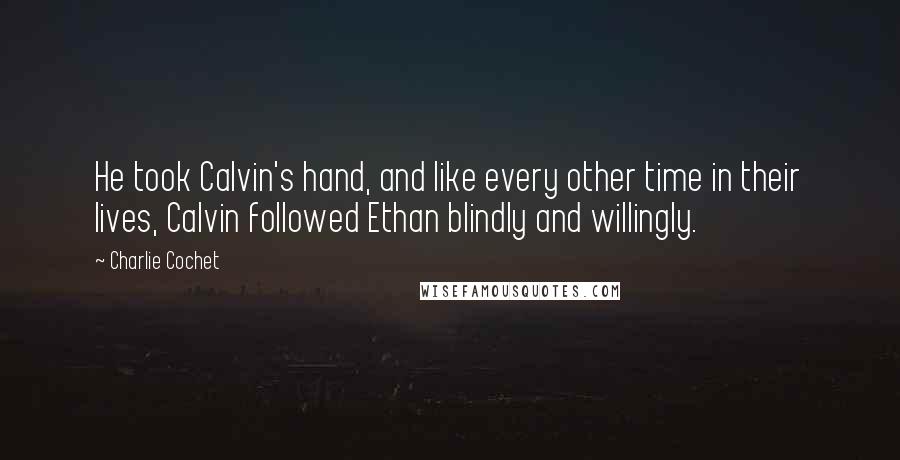 Charlie Cochet Quotes: He took Calvin's hand, and like every other time in their lives, Calvin followed Ethan blindly and willingly.