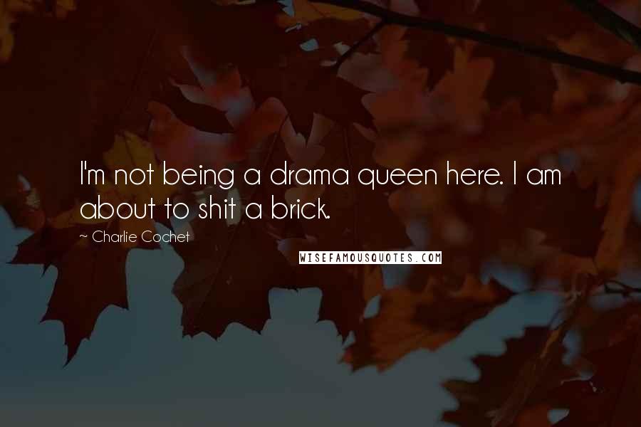 Charlie Cochet Quotes: I'm not being a drama queen here. I am about to shit a brick.