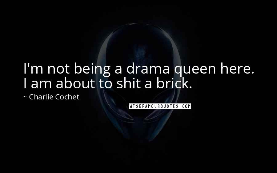 Charlie Cochet Quotes: I'm not being a drama queen here. I am about to shit a brick.