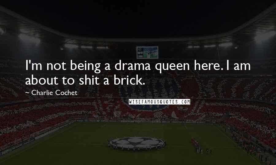 Charlie Cochet Quotes: I'm not being a drama queen here. I am about to shit a brick.