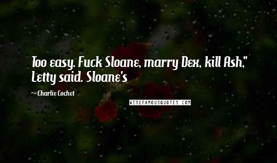 Charlie Cochet Quotes: Too easy. Fuck Sloane, marry Dex, kill Ash," Letty said. Sloane's