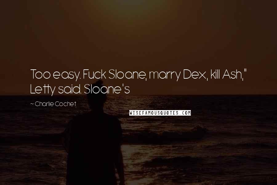 Charlie Cochet Quotes: Too easy. Fuck Sloane, marry Dex, kill Ash," Letty said. Sloane's