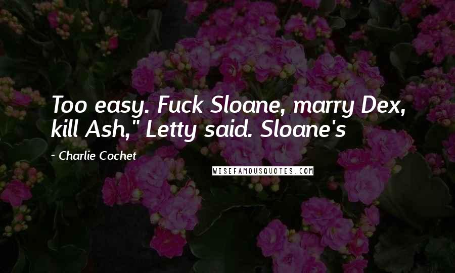 Charlie Cochet Quotes: Too easy. Fuck Sloane, marry Dex, kill Ash," Letty said. Sloane's