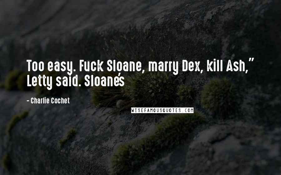 Charlie Cochet Quotes: Too easy. Fuck Sloane, marry Dex, kill Ash," Letty said. Sloane's