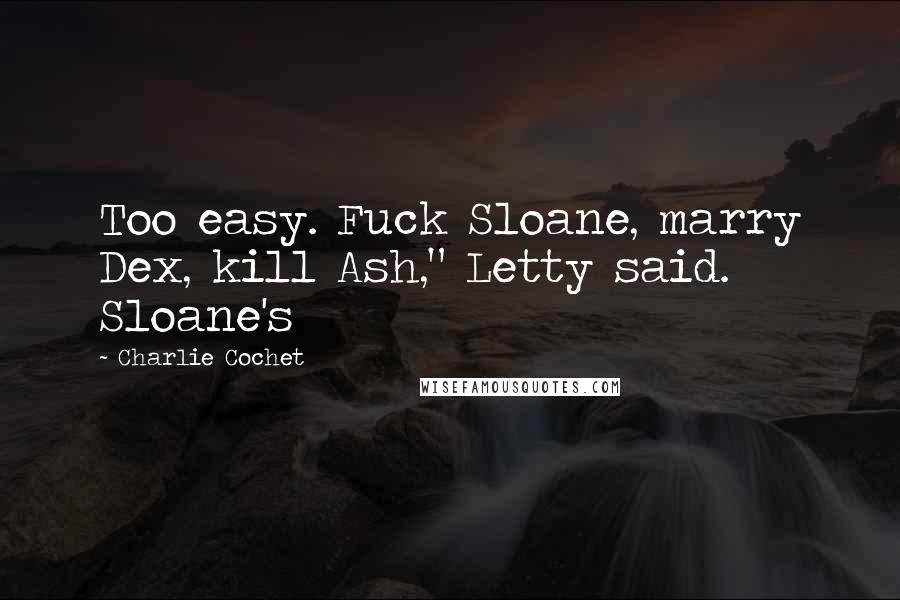 Charlie Cochet Quotes: Too easy. Fuck Sloane, marry Dex, kill Ash," Letty said. Sloane's