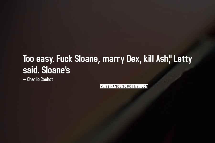 Charlie Cochet Quotes: Too easy. Fuck Sloane, marry Dex, kill Ash," Letty said. Sloane's