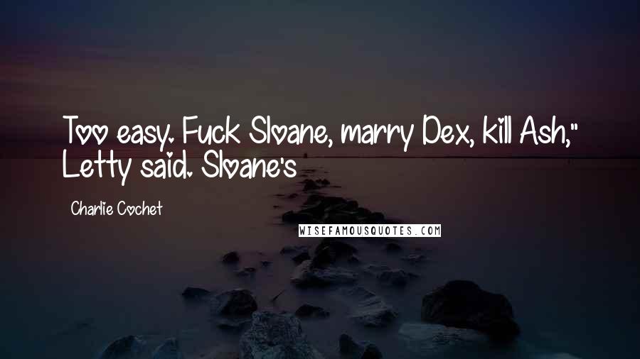 Charlie Cochet Quotes: Too easy. Fuck Sloane, marry Dex, kill Ash," Letty said. Sloane's