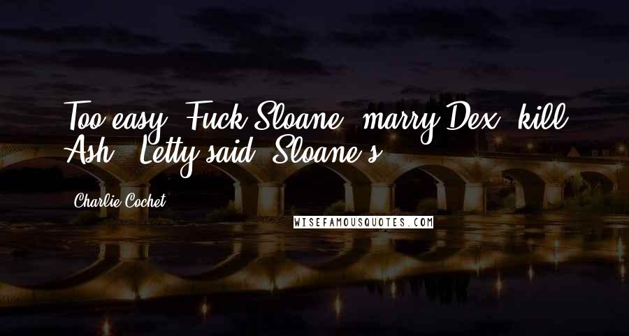 Charlie Cochet Quotes: Too easy. Fuck Sloane, marry Dex, kill Ash," Letty said. Sloane's