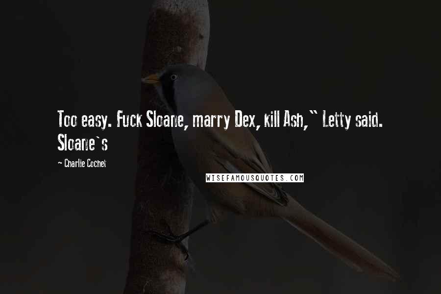 Charlie Cochet Quotes: Too easy. Fuck Sloane, marry Dex, kill Ash," Letty said. Sloane's