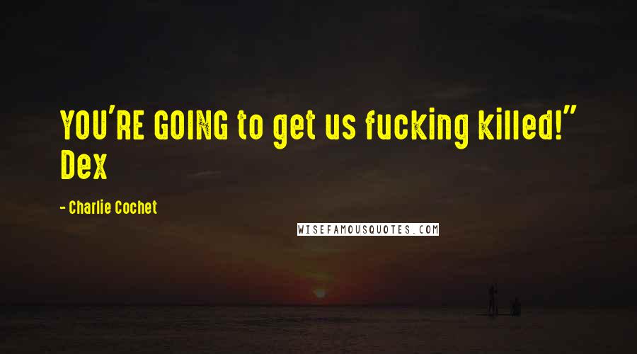 Charlie Cochet Quotes: YOU'RE GOING to get us fucking killed!" Dex