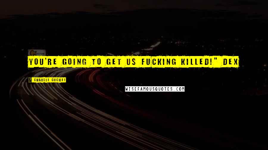 Charlie Cochet Quotes: YOU'RE GOING to get us fucking killed!" Dex