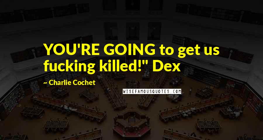 Charlie Cochet Quotes: YOU'RE GOING to get us fucking killed!" Dex