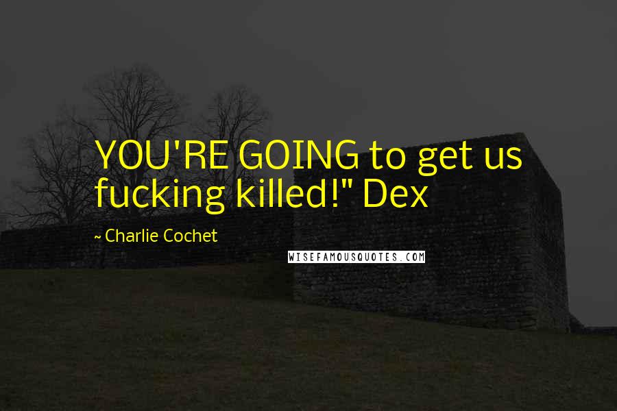 Charlie Cochet Quotes: YOU'RE GOING to get us fucking killed!" Dex