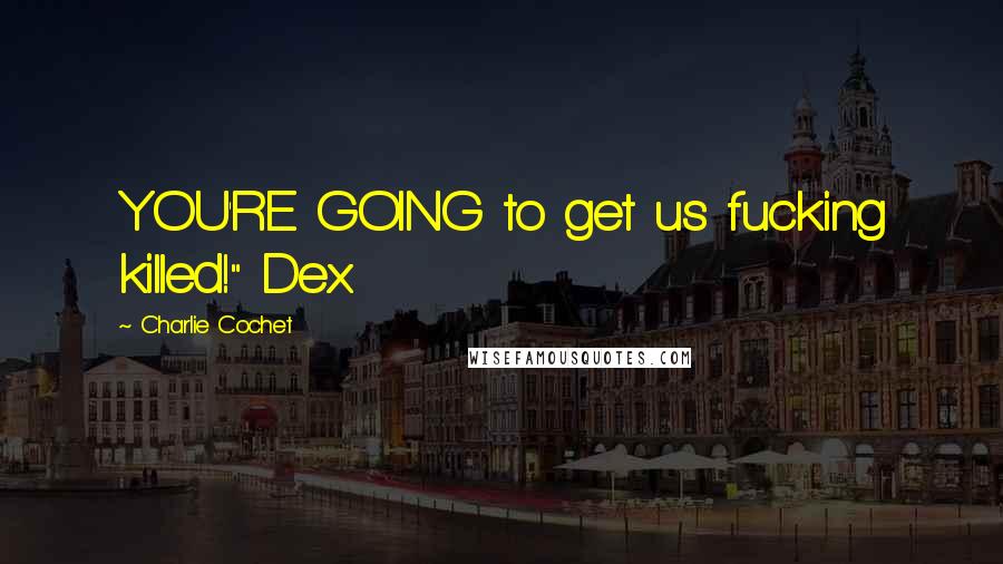 Charlie Cochet Quotes: YOU'RE GOING to get us fucking killed!" Dex