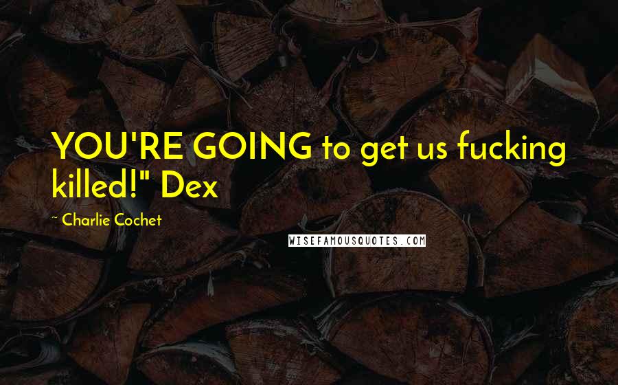 Charlie Cochet Quotes: YOU'RE GOING to get us fucking killed!" Dex