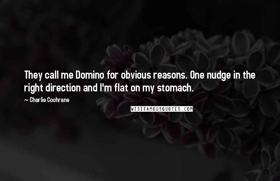 Charlie Cochrane Quotes: They call me Domino for obvious reasons. One nudge in the right direction and I'm flat on my stomach.