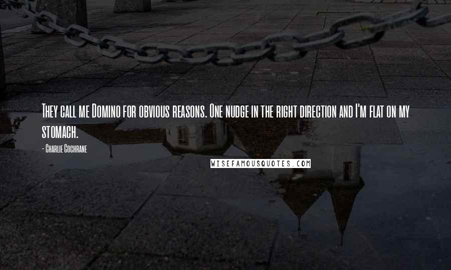 Charlie Cochrane Quotes: They call me Domino for obvious reasons. One nudge in the right direction and I'm flat on my stomach.
