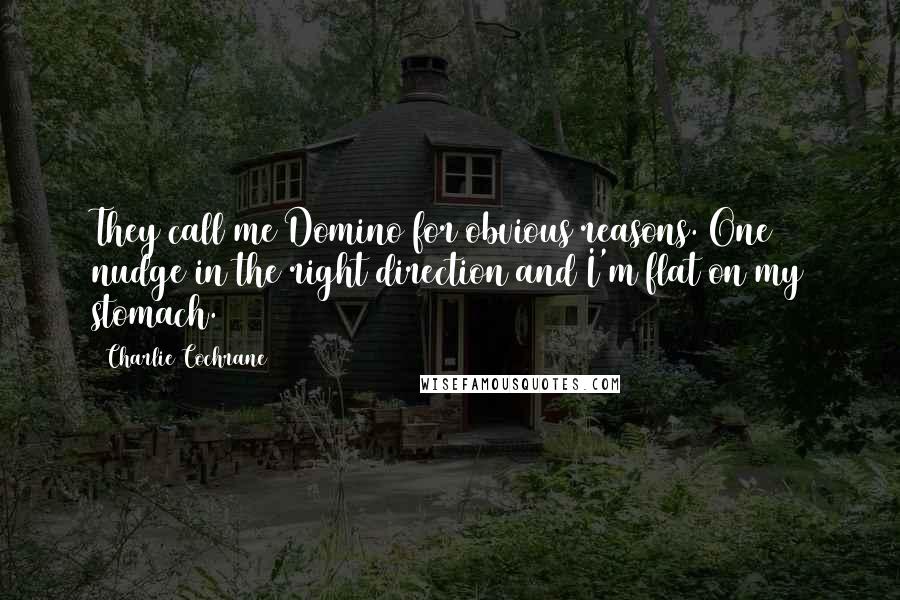 Charlie Cochrane Quotes: They call me Domino for obvious reasons. One nudge in the right direction and I'm flat on my stomach.