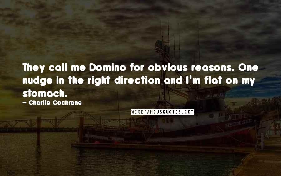 Charlie Cochrane Quotes: They call me Domino for obvious reasons. One nudge in the right direction and I'm flat on my stomach.