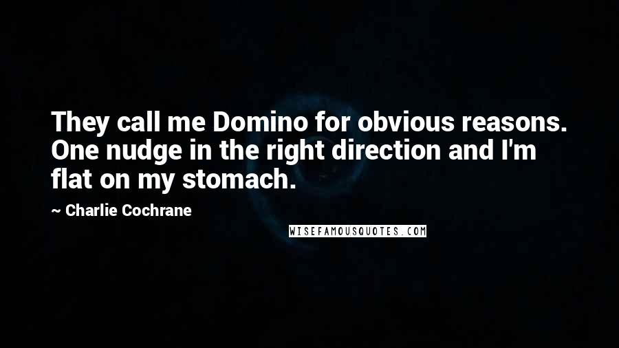 Charlie Cochrane Quotes: They call me Domino for obvious reasons. One nudge in the right direction and I'm flat on my stomach.