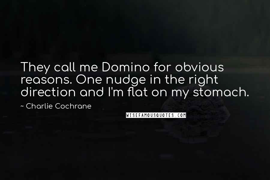 Charlie Cochrane Quotes: They call me Domino for obvious reasons. One nudge in the right direction and I'm flat on my stomach.