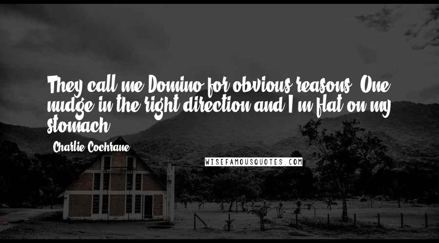 Charlie Cochrane Quotes: They call me Domino for obvious reasons. One nudge in the right direction and I'm flat on my stomach.
