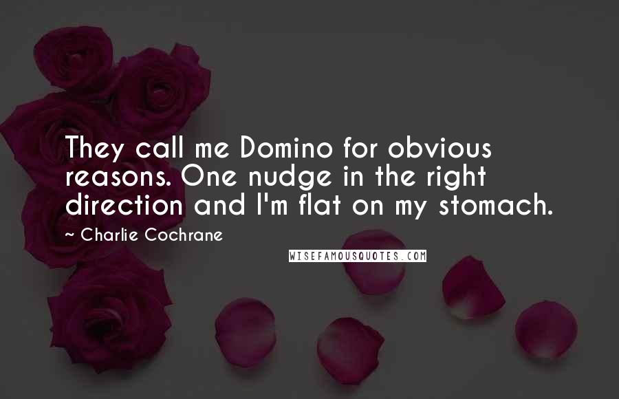 Charlie Cochrane Quotes: They call me Domino for obvious reasons. One nudge in the right direction and I'm flat on my stomach.
