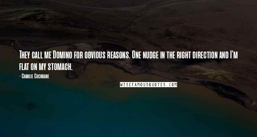 Charlie Cochrane Quotes: They call me Domino for obvious reasons. One nudge in the right direction and I'm flat on my stomach.
