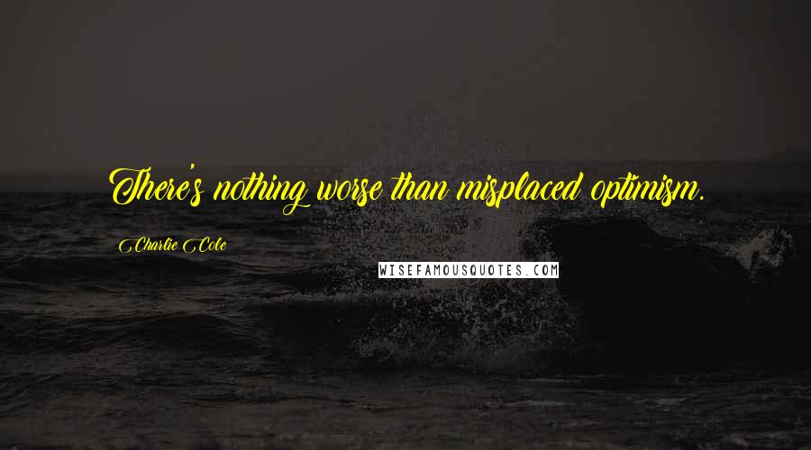 Charlie Cole Quotes: There's nothing worse than misplaced optimism.