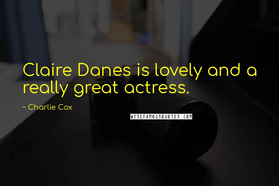 Charlie Cox Quotes: Claire Danes is lovely and a really great actress.