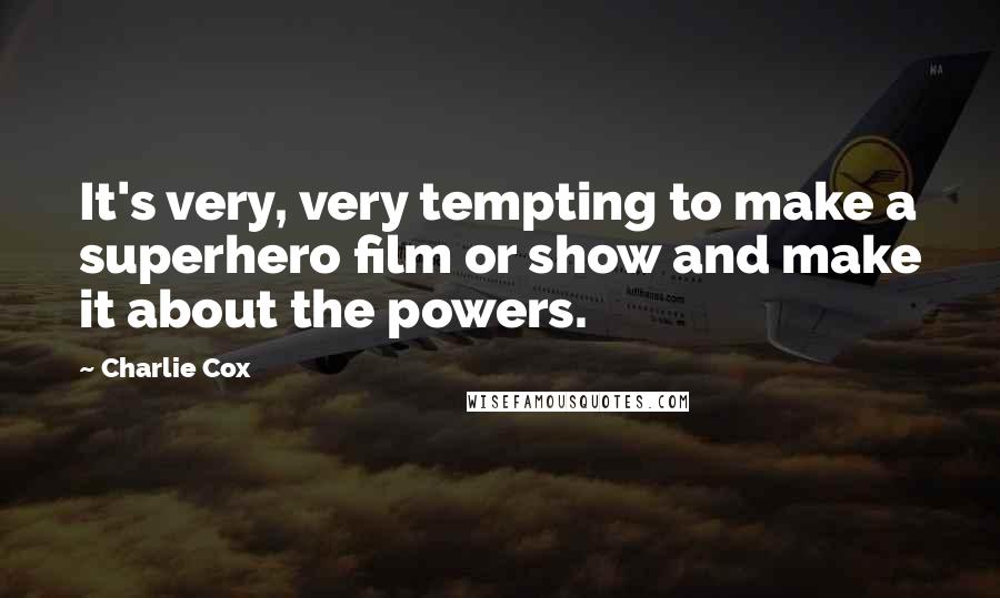 Charlie Cox Quotes: It's very, very tempting to make a superhero film or show and make it about the powers.