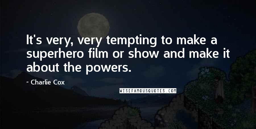 Charlie Cox Quotes: It's very, very tempting to make a superhero film or show and make it about the powers.