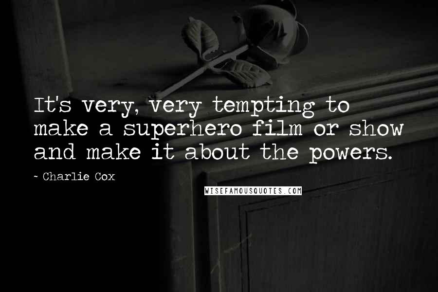 Charlie Cox Quotes: It's very, very tempting to make a superhero film or show and make it about the powers.