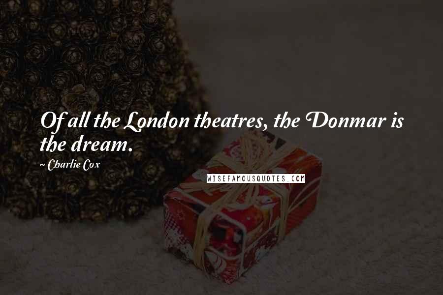 Charlie Cox Quotes: Of all the London theatres, the Donmar is the dream.