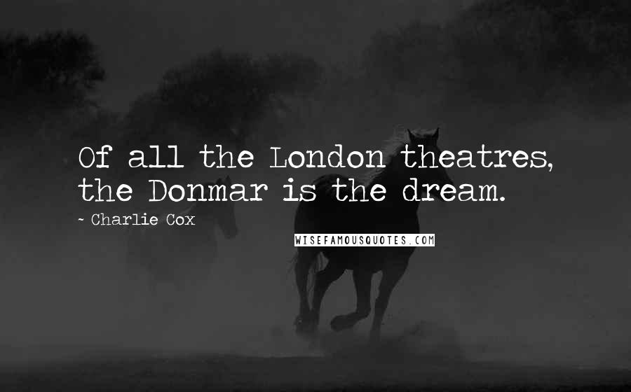 Charlie Cox Quotes: Of all the London theatres, the Donmar is the dream.