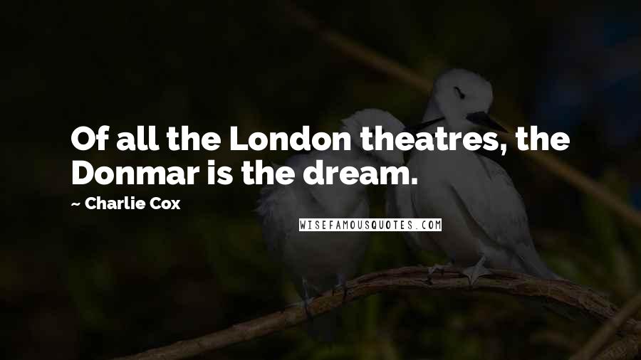 Charlie Cox Quotes: Of all the London theatres, the Donmar is the dream.