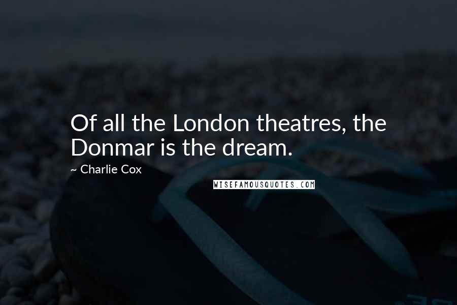 Charlie Cox Quotes: Of all the London theatres, the Donmar is the dream.