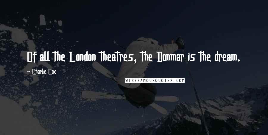 Charlie Cox Quotes: Of all the London theatres, the Donmar is the dream.