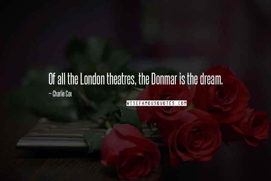 Charlie Cox Quotes: Of all the London theatres, the Donmar is the dream.