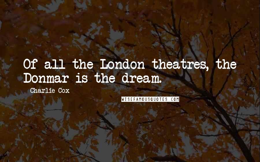 Charlie Cox Quotes: Of all the London theatres, the Donmar is the dream.