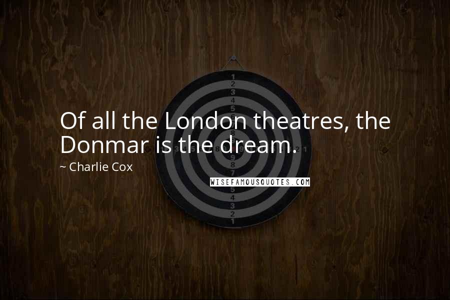 Charlie Cox Quotes: Of all the London theatres, the Donmar is the dream.