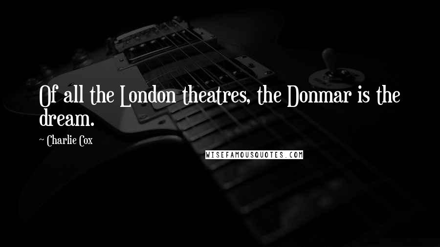 Charlie Cox Quotes: Of all the London theatres, the Donmar is the dream.