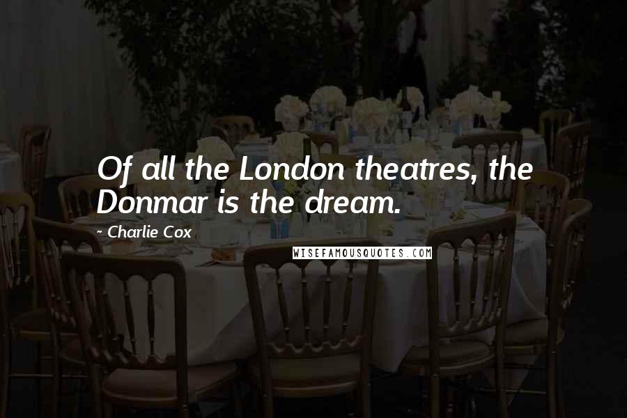 Charlie Cox Quotes: Of all the London theatres, the Donmar is the dream.