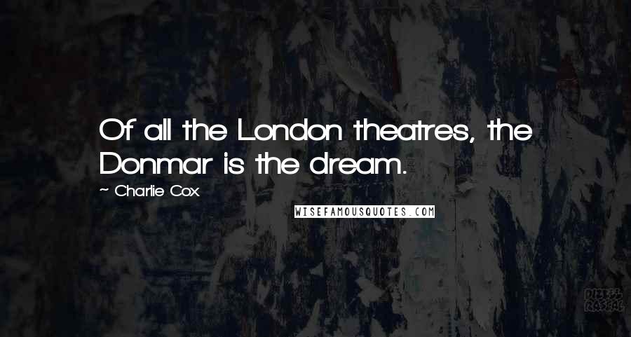 Charlie Cox Quotes: Of all the London theatres, the Donmar is the dream.