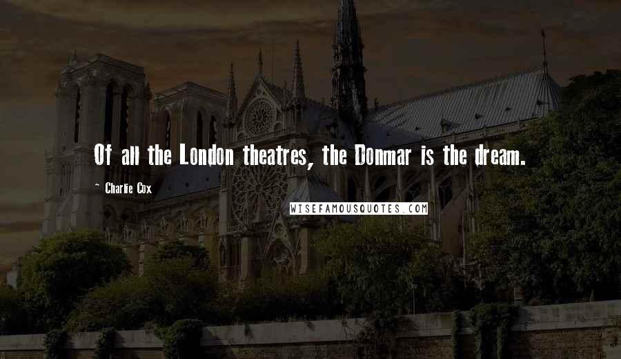 Charlie Cox Quotes: Of all the London theatres, the Donmar is the dream.