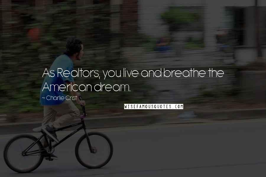 Charlie Crist Quotes: As Realtors, you live and breathe the American dream.