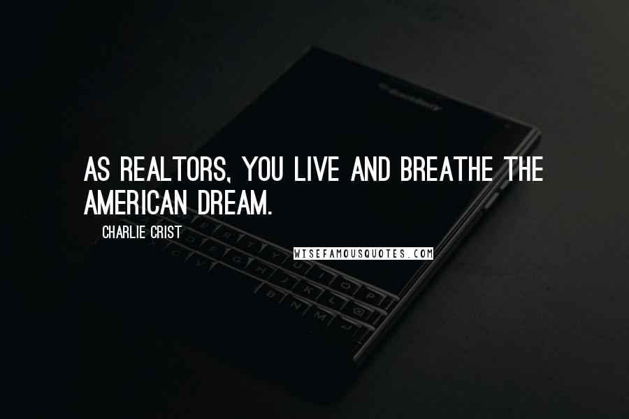 Charlie Crist Quotes: As Realtors, you live and breathe the American dream.