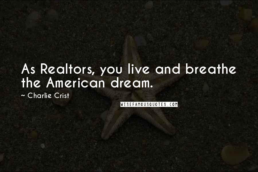 Charlie Crist Quotes: As Realtors, you live and breathe the American dream.